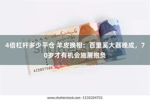 4倍杠杆多少平仓 羊皮换相:百里奚大器晚成,70岁才有机会施展抱负