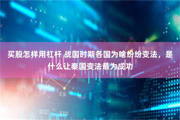 买股怎样用杠杆 战国时期各国为啥纷纷变法，是什么让秦国变法最为成功
