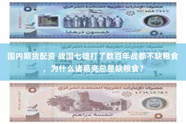 国内期货配资 战国七雄打了数百年战都不缺粮食,为什么诸葛亮总是缺粮食?