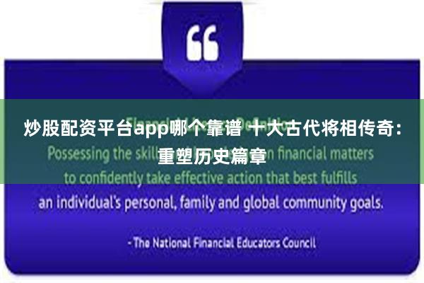 炒股配资平台app哪个靠谱 十大古代将相传奇:重塑历史篇章