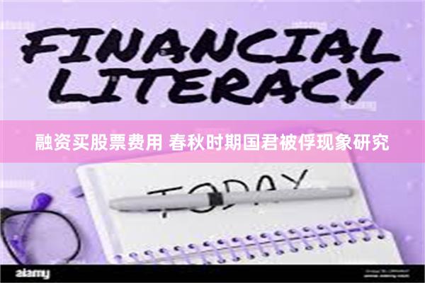 融资买股票费用 春秋时期国君被俘现象研究