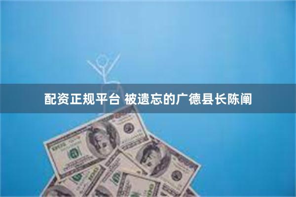 配资正规平台 被遗忘的广德县长陈阐