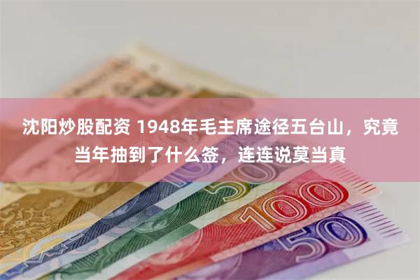 沈阳炒股配资 1948年毛主席途径五台山，究竟当年抽到了什么签，连连说莫当真