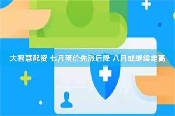 大智慧配资 七月蛋价先涨后降 八月或继续走高
