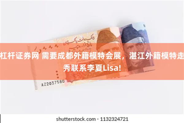 杠杆证券网 需要成都外籍模特会展，湛江外籍模特走秀联系李夏Lisa!