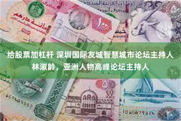 给股票加杠杆 深圳国际友城智慧城市论坛主持人林淑龄，亚洲人物高峰论坛主持人