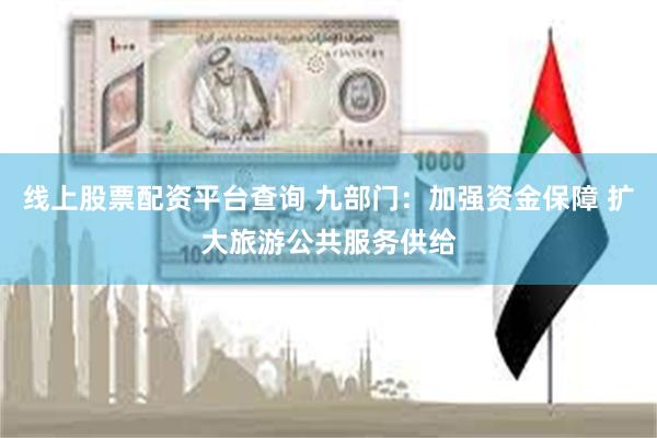 线上股票配资平台查询 九部门：加强资金保障 扩大旅游公共服务供给