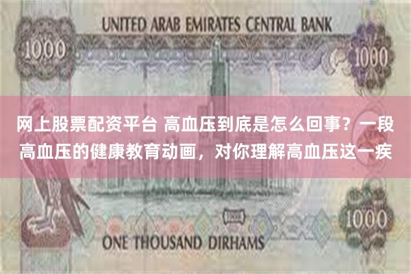 网上股票配资平台 高血压到底是怎么回事？一段高血压的健康教育动画，对你理解高血压这一疾
