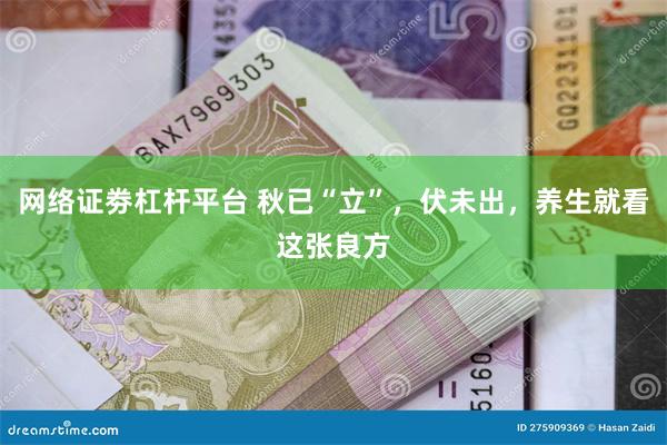 网络证劵杠杆平台 秋已“立”，伏未出，养生就看这张良方