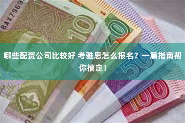 哪些配资公司比较好 考雅思怎么报名？一篇指南帮你搞定！