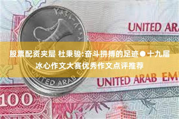 股票配资夹层 杜秉骏:奋斗拼搏的足迹●十九届冰心作文大赛优秀作文点评推荐