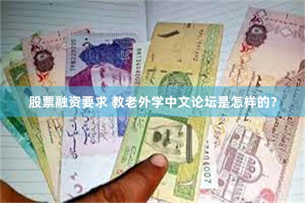 股票融资要求 教老外学中文论坛是怎样的？