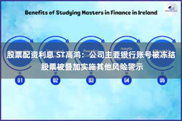 股票配资利息 ST高鸿：公司主要银行账号被冻结 股票被叠加实施其他风险警示