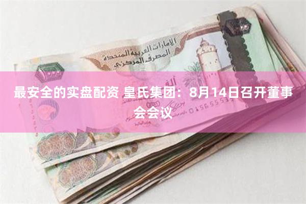 最安全的实盘配资 皇氏集团：8月14日召开董事会会议