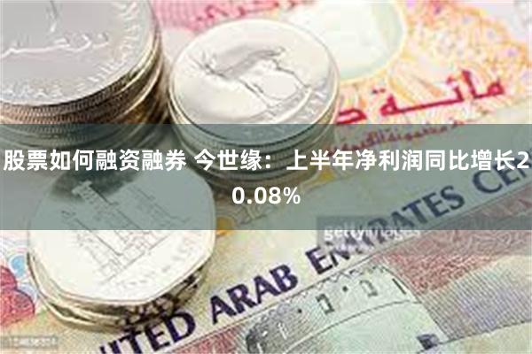 股票如何融资融券 今世缘：上半年净利润同比增长20.08%