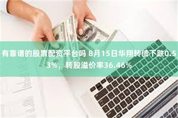 有靠谱的股票配资平台吗 8月15日华翔转债下跌0.53%,转股溢价率36.46%