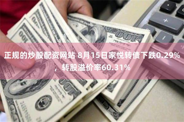 正规的炒股配资网站 8月15日家悦转债下跌0.29%，转股溢价率60.31%