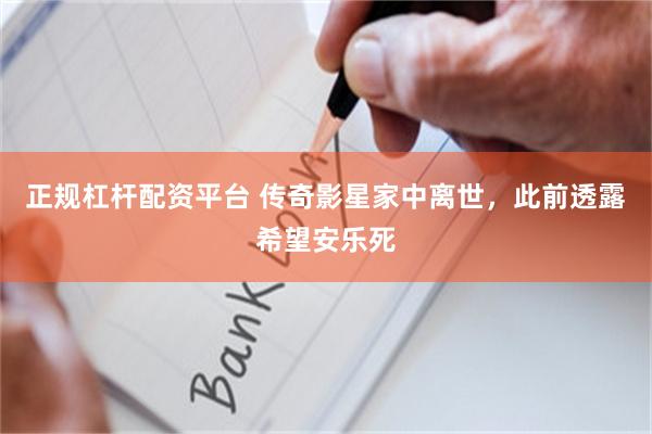 正规杠杆配资平台 传奇影星家中离世，此前透露希望安乐死