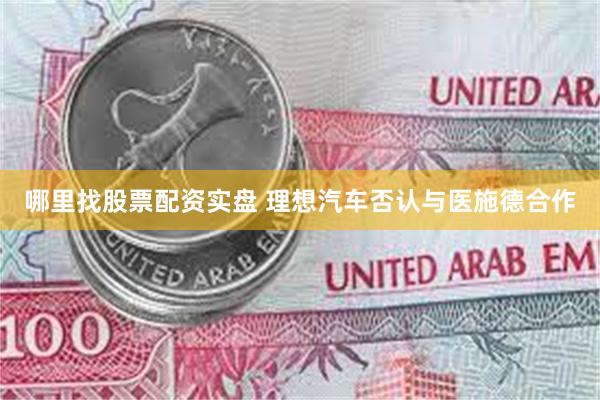 哪里找股票配资实盘 理想汽车否认与医施德合作
