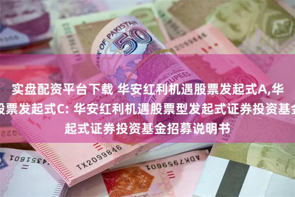实盘配资平台下载 华安红利机遇股票发起式A,华安红利机遇股票发起式C: 华安红利机遇股票型发起式证券投资基金招募说明书