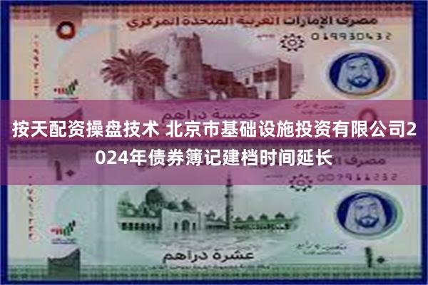 按天配资操盘技术 北京市基础设施投资有限公司2024年债券簿记建档时间延长