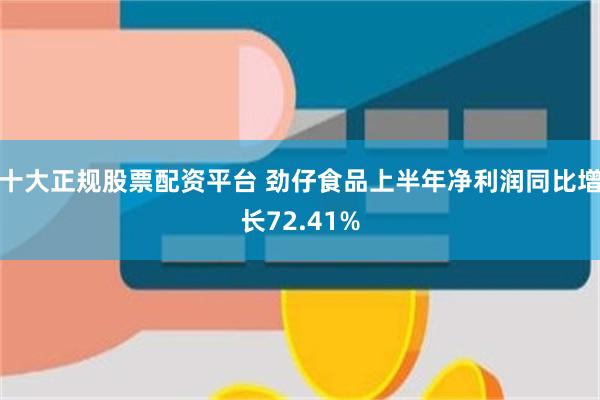 十大正规股票配资平台 劲仔食品上半年净利润同比增长72.41%