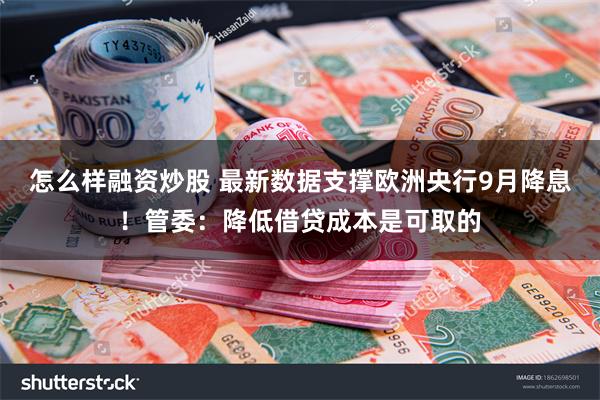 怎么样融资炒股 最新数据支撑欧洲央行9月降息！管委：降低借贷成本是可取的