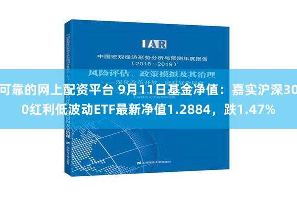 可靠的网上配资平台 9月11日基金净值：嘉实沪深300红利低波动ETF最新净值1.2884，跌1.47%