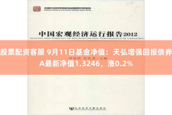 股票配资客服 9月11日基金净值：天弘增强回报债券A最新净值1.3246，涨0.2%