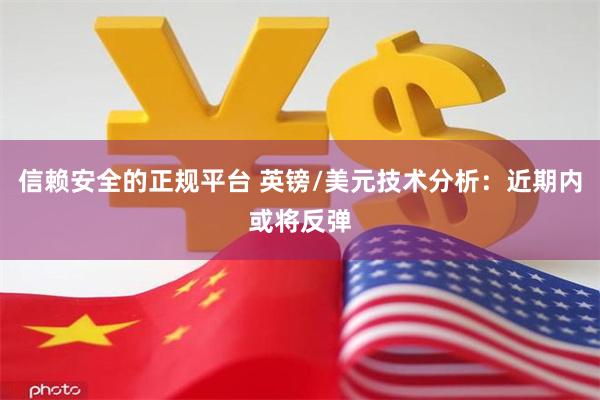 信赖安全的正规平台 英镑/美元技术分析：近期内或将反弹