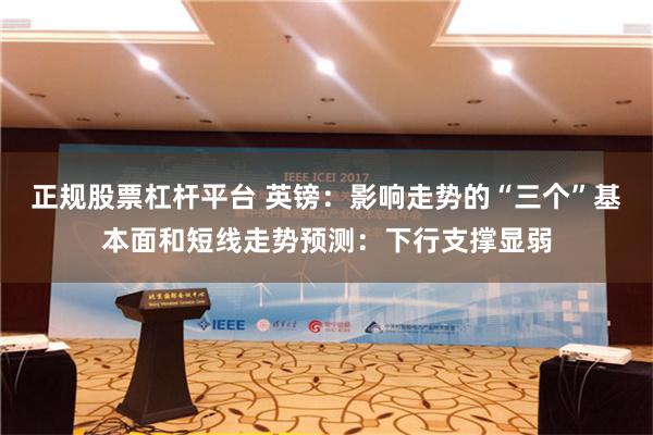 正规股票杠杆平台 英镑：影响走势的“三个”基本面和短线走势预测：下行支撑显弱