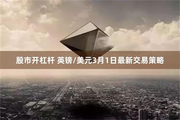 股市开杠杆 英镑/美元3月1日最新交易策略