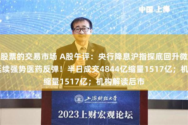 股票的交易市场 A股午评：央行降息沪指探底回升微涨，Sora延续强势医药反弹！半日成交4844亿缩量1517亿；机构解读后市
