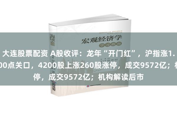 大连股票配资 A股收评：龙年“开门红”，沪指涨1.56%收复2900点关口，4200股上涨260股涨停，成交9572亿；机构解读后市