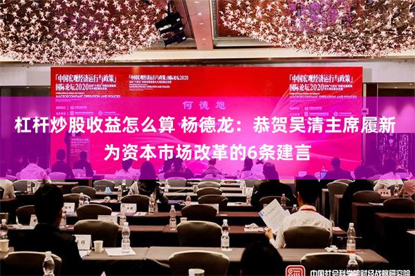 杠杆炒股收益怎么算 杨德龙：恭贺吴清主席履新 为资本市场改革的6条建言