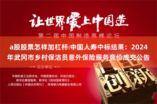 a股股票怎样加杠杆 中国人寿中标结果：2024年武冈市乡村保洁员意外保险服务竞价成交公告