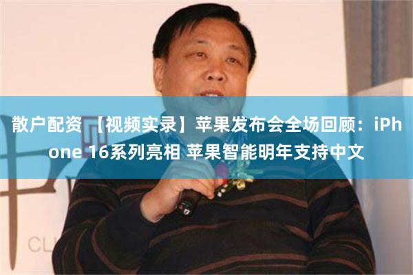 散户配资 【视频实录】苹果发布会全场回顾：iPhone 16系列亮相 苹果智能明年支持中文