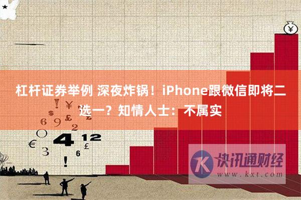 杠杆证券举例 深夜炸锅！iPhone跟微信即将二选一？知情人士：不属实