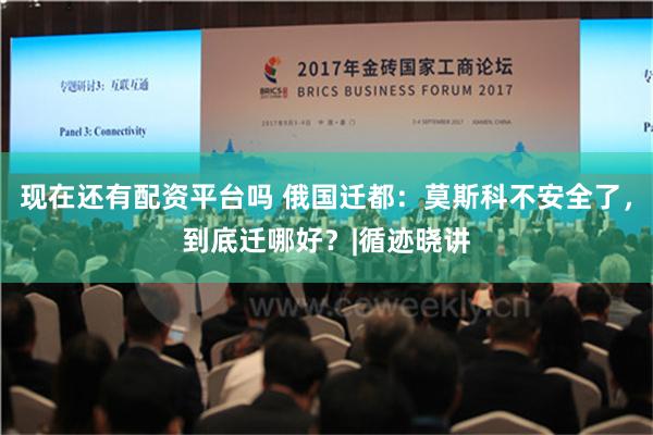 现在还有配资平台吗 俄国迁都：莫斯科不安全了，到底迁哪好？|循迹晓讲