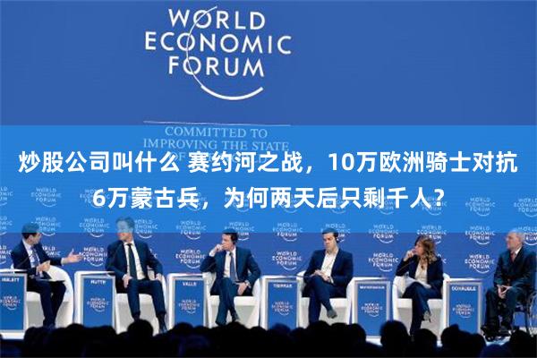 炒股公司叫什么 赛约河之战，10万欧洲骑士对抗6万蒙古兵，为何两天后只剩千人？