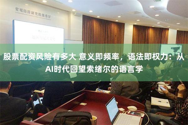 股票配资风险有多大 意义即频率，语法即权力：从AI时代回望索绪尔的语言学