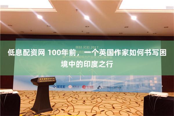 低息配资网 100年前，一个英国作家如何书写困境中的印度之行