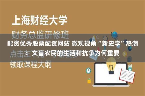 配资优秀股票配资网站 微观视角“新史学”热潮：文盲农民的生活和抗争为何重要
