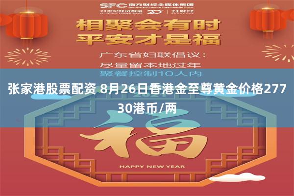 张家港股票配资 8月26日香港金至尊黄金价格27730港币/两