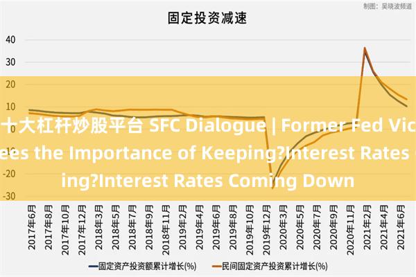 十大杠杆炒股平台 SFC Dialogue | Former Fed Vice Chairman?Sees the Importance of Keeping?Interest Rates Coming Down