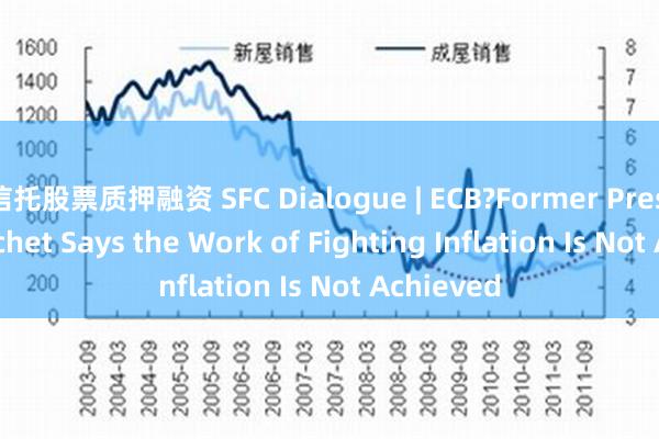 信托股票质押融资 SFC Dialogue | ECB?Former President?Trichet Says the Work of Fighting Inflation Is Not Achieved