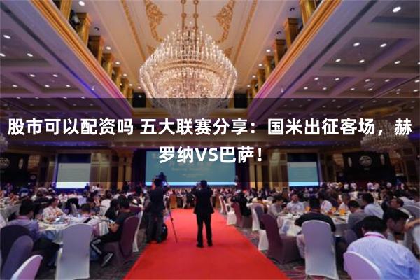 股市可以配资吗 五大联赛分享：国米出征客场，赫罗纳VS巴萨！