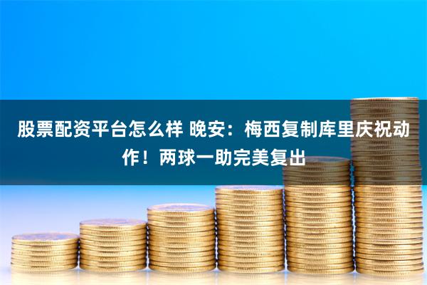 股票配资平台怎么样 晚安：梅西复制库里庆祝动作！两球一助完美复出