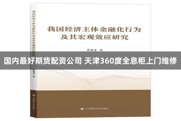 国内最好期货配资公司 天津360度全息柜上门维修