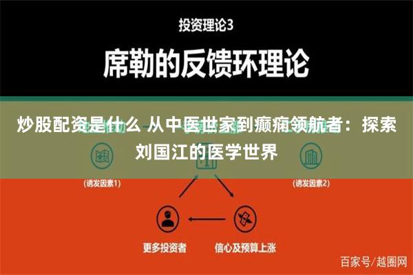 炒股配资是什么 从中医世家到癫痫领航者：探索刘国江的医学世界